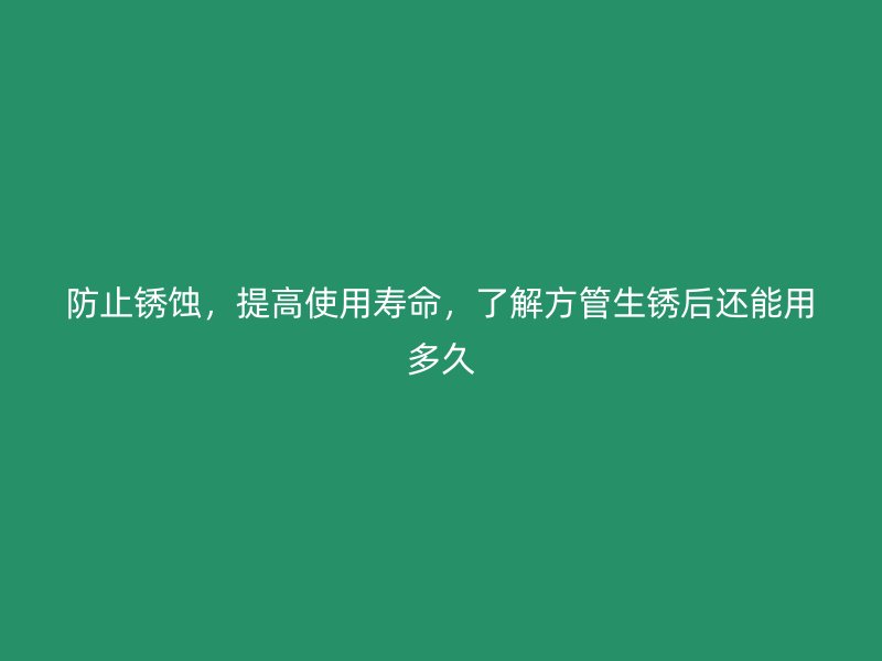 防止銹蝕，提高使用壽命，了解方管生銹后還能用多久