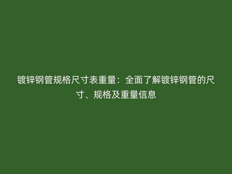 鍍鋅鋼管規(guī)格尺寸表重量：全面了解鍍鋅鋼管的尺寸、規(guī)格及重量信息
