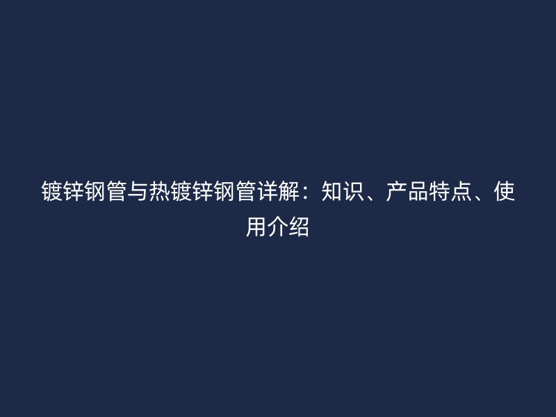 鍍鋅鋼管與熱鍍鋅鋼管詳解：知識、產(chǎn)品特點、使用介紹