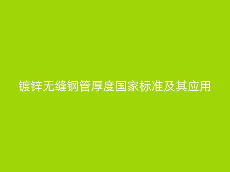 鍍鋅無縫鋼管厚度國家標準及其應(yīng)用