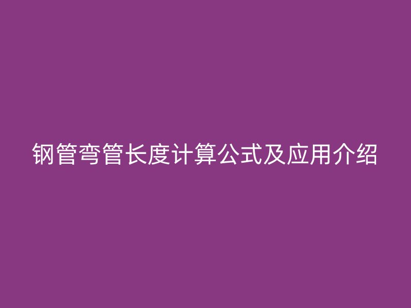 鋼管彎管長度計算公式及應(yīng)用介紹