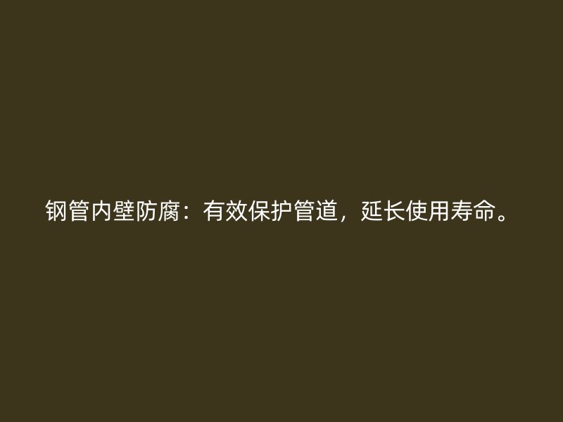 鋼管內(nèi)壁防腐：有效保護管道，延長使用壽命。