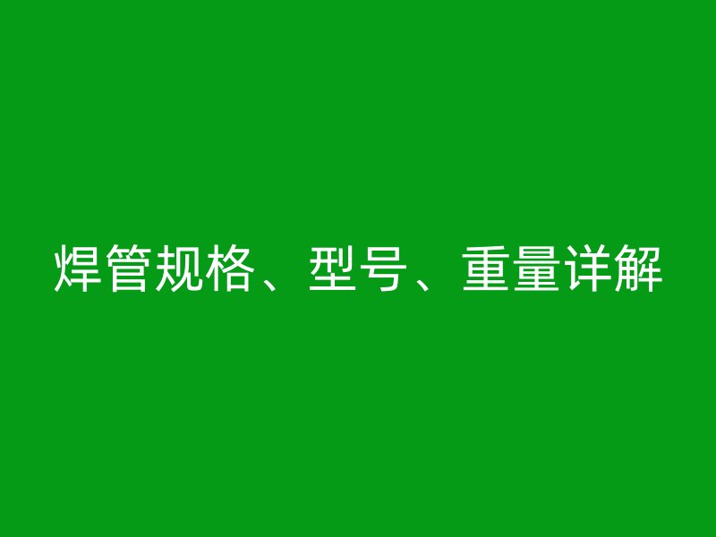 焊管規(guī)格、型號、重量詳解