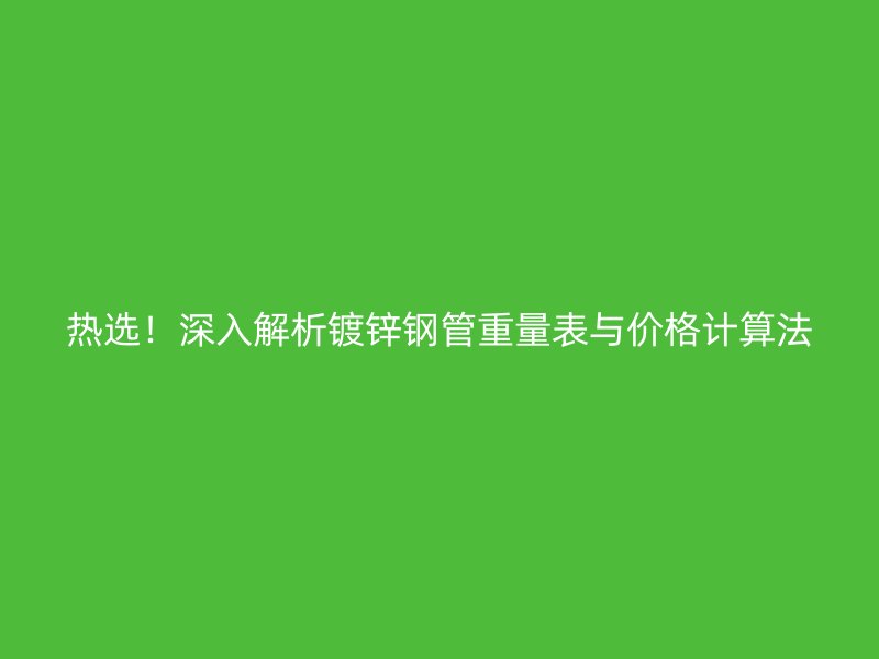 熱選！深入解析鍍鋅鋼管重量表與價格計算法