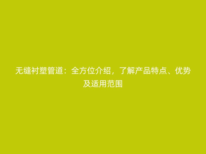 無縫襯塑管道：全方位介紹，了解產(chǎn)品特點(diǎn)、優(yōu)勢及適用范圍
