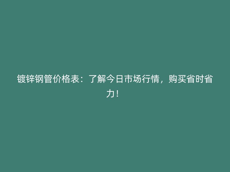 鍍鋅鋼管價(jià)格表：了解今日市場(chǎng)行情，購(gòu)買(mǎi)省時(shí)省力！