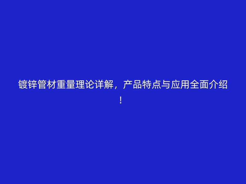 鍍鋅管材重量理論詳解，產(chǎn)品特點(diǎn)與應(yīng)用全面介紹！