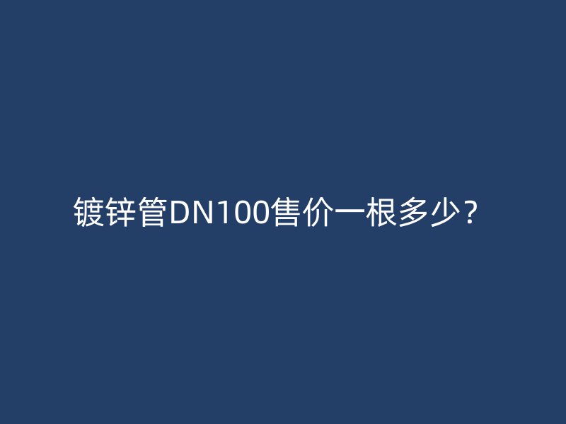 鍍鋅管DN100售價(jià)一根多少？