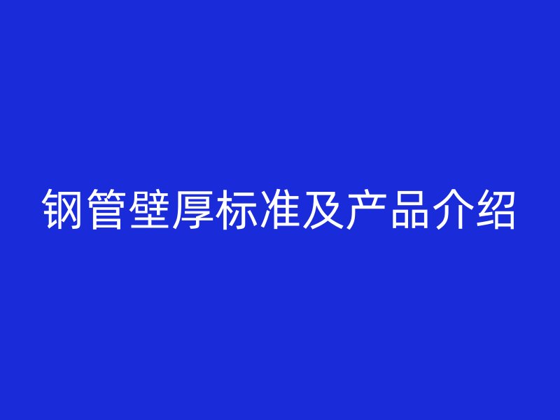 鋼管壁厚標(biāo)準及產(chǎn)品介紹