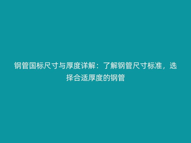 鋼管國標(biāo)尺寸與厚度詳解：了解鋼管尺寸標(biāo)準(zhǔn)，選擇合適厚度的鋼管