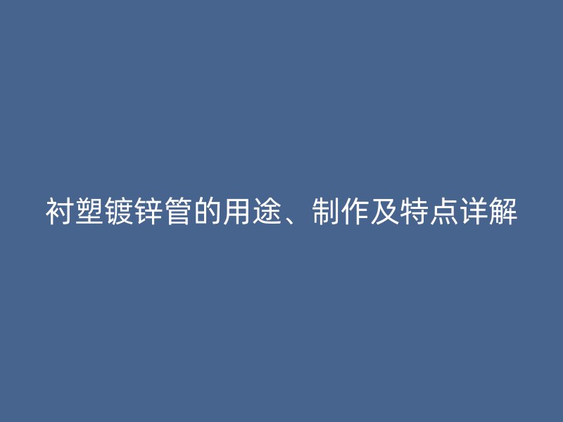 襯塑鍍鋅管的用途、制作及特點(diǎn)詳解