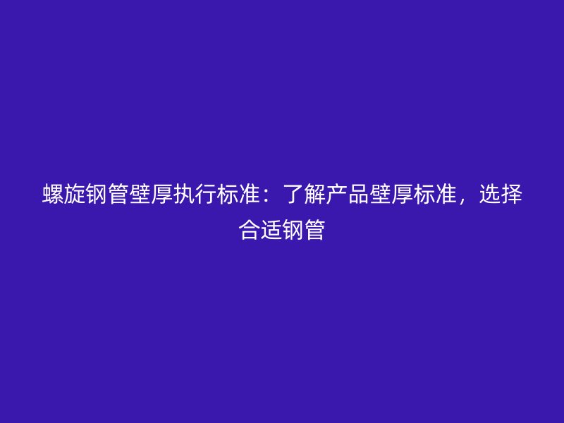 螺旋鋼管壁厚執(zhí)行標(biāo)準(zhǔn)：了解產(chǎn)品壁厚標(biāo)準(zhǔn)，選擇合適鋼管