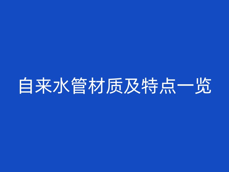 自來(lái)水管材質(zhì)及特點(diǎn)一覽