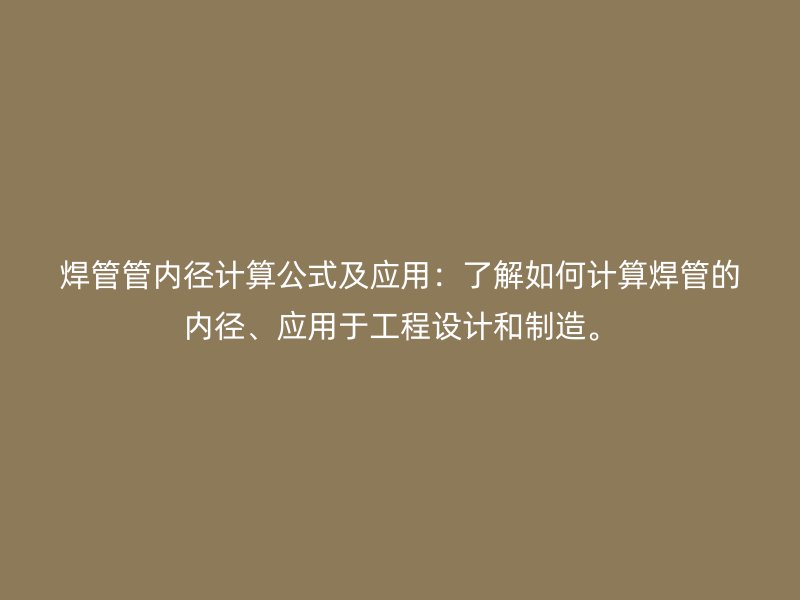 焊管管內(nèi)徑計算公式及應(yīng)用：了解如何計算焊管的內(nèi)徑、應(yīng)用于工程設(shè)計和制造。