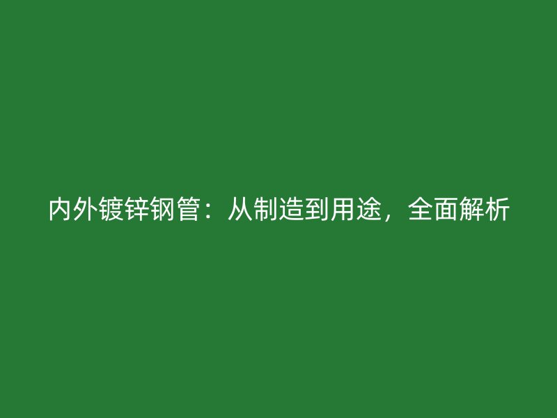 內(nèi)外鍍鋅鋼管：從制造到用途，全面解析