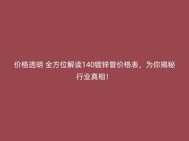 價格透明 全方位解讀140鍍鋅管價格表，為你揭秘行業(yè)真相！