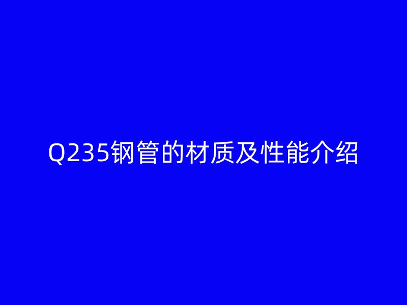 Q235鋼管的材質及性能介紹