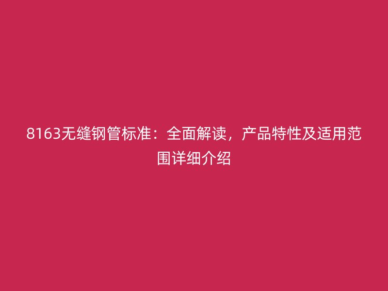 8163無縫鋼管標(biāo)準(zhǔn)：全面解讀，產(chǎn)品特性及適用范圍詳細(xì)介紹