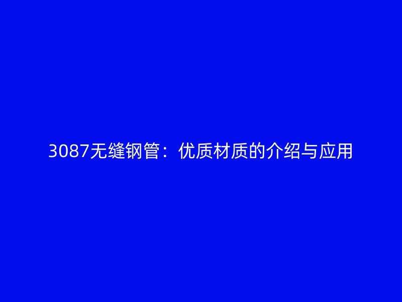 3087無縫鋼管：優(yōu)質(zhì)材質(zhì)的介紹與應用