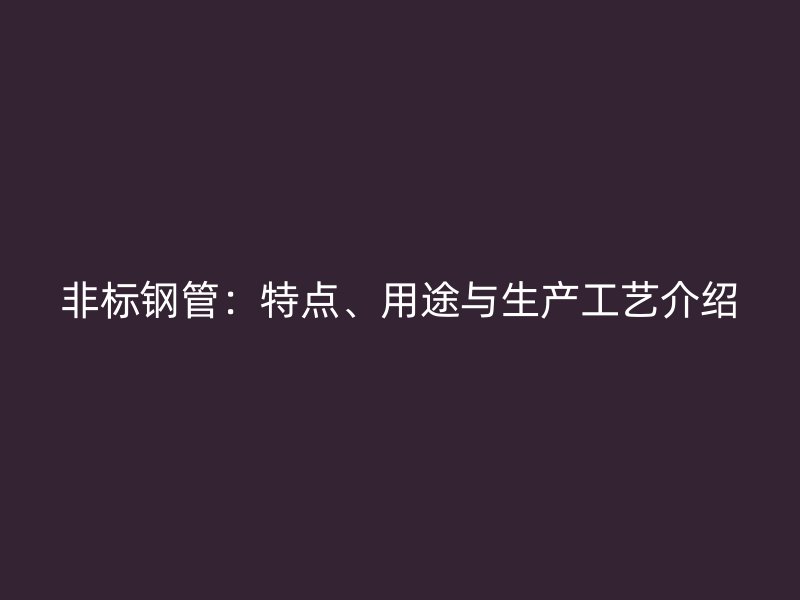 非標(biāo)鋼管：特點、用途與生產(chǎn)工藝介紹
