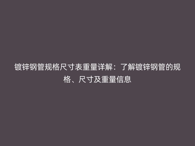 鍍鋅鋼管規(guī)格尺寸表重量詳解：了解鍍鋅鋼管的規(guī)格、尺寸及重量信息