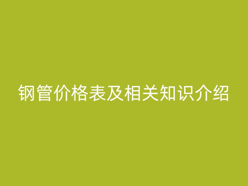 鋼管價格表及相關知識介紹
