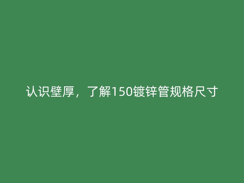 認(rèn)識(shí)壁厚，了解150鍍鋅管規(guī)格尺寸