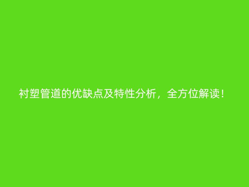襯塑管道的優(yōu)缺點及特性分析，全方位解讀！