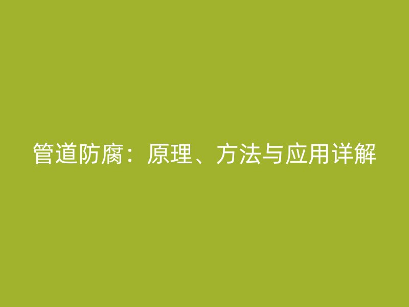 管道防腐：原理、方法與應用詳解