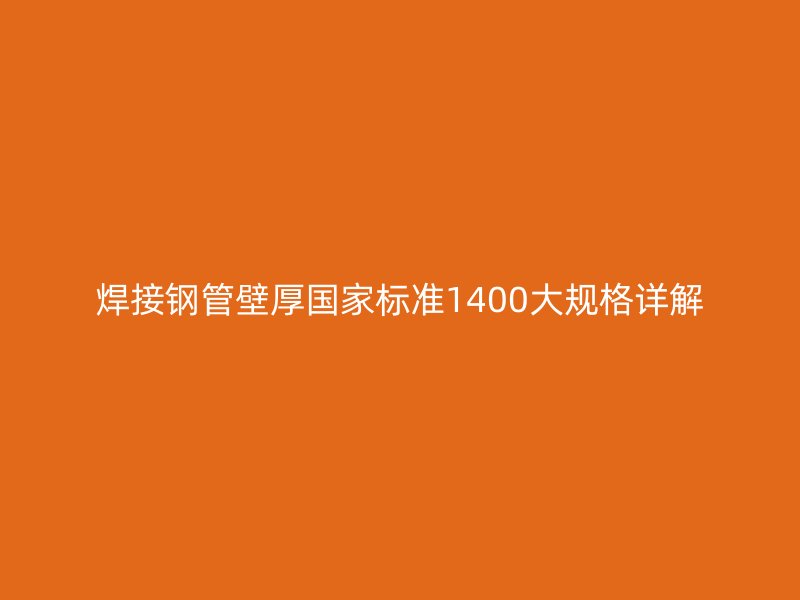 焊接鋼管壁厚國家標準1400大規(guī)格詳解