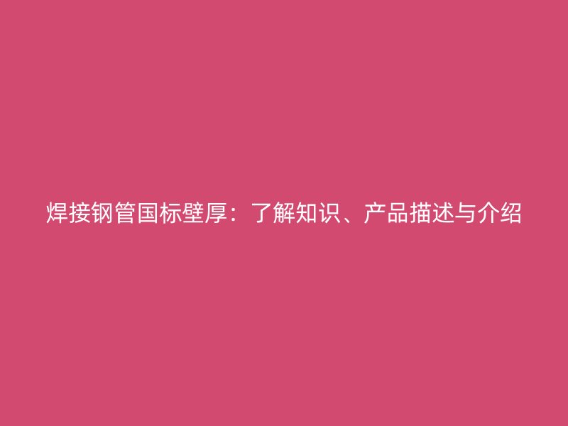 焊接鋼管國標壁厚：了解知識、產(chǎn)品描述與介紹