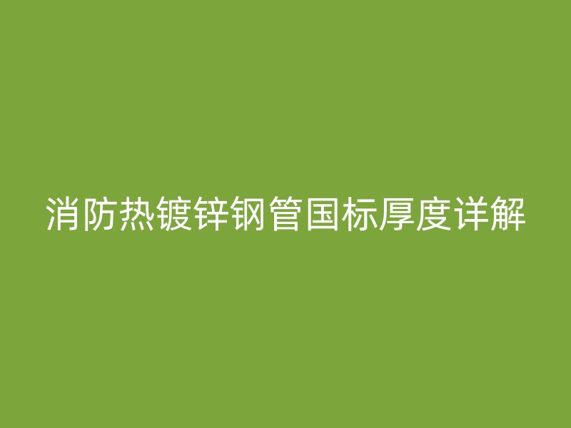 消防熱鍍鋅鋼管國標(biāo)厚度詳解