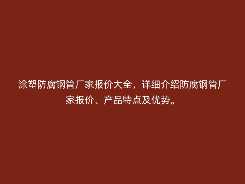 涂塑防腐鋼管廠家報(bào)價(jià)大全，詳細(xì)介紹防腐鋼管廠家報(bào)價(jià)、產(chǎn)品特點(diǎn)及優(yōu)勢。