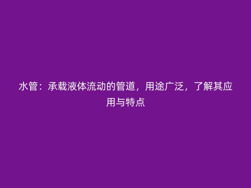 水管：承載液體流動(dòng)的管道，用途廣泛，了解其應(yīng)用與特點(diǎn)